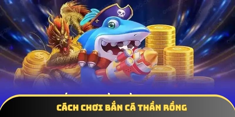 Chơi game bắn cá Thần Rồng đơn giản dễ thắng Chơi game bắn cá Thần Rồng đơn giản dễ thắng