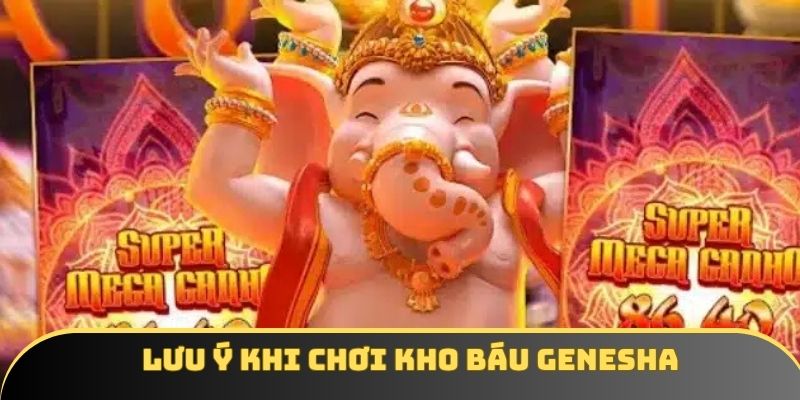Lưu ý dành cho khách hàng khi tham gia Kho Báu Genesha Lưu ý dành cho khách hàng khi tham gia Kho Báu Genesha